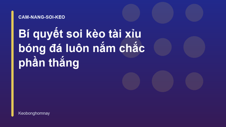 Bí quyết soi kèo tài xỉu bóng đá luôn nắm chắc phần thắng