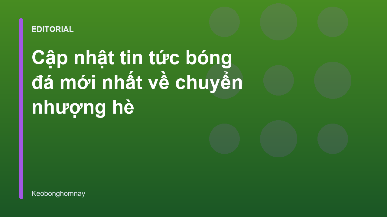 Thị trường chuyển nhượng bóng đá hè sôi động