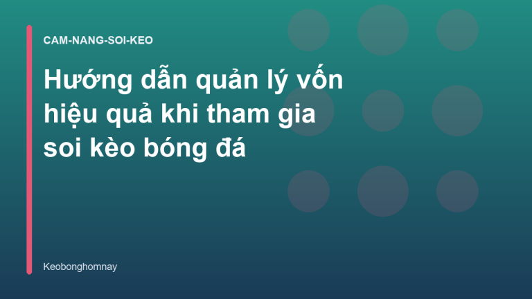 Hướng dẫn quản lý vốn hiệu quả khi tham gia soi kèo bóng đá