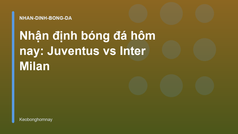 Nhận định bóng đá hôm nay: Juventus vs Inter Milan