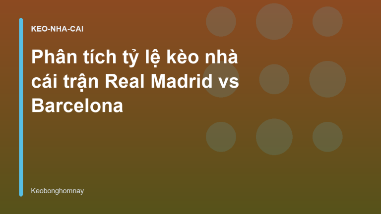 Phân tích tỷ lệ kèo nhà cái trận Real Madrid vs Barcelona
