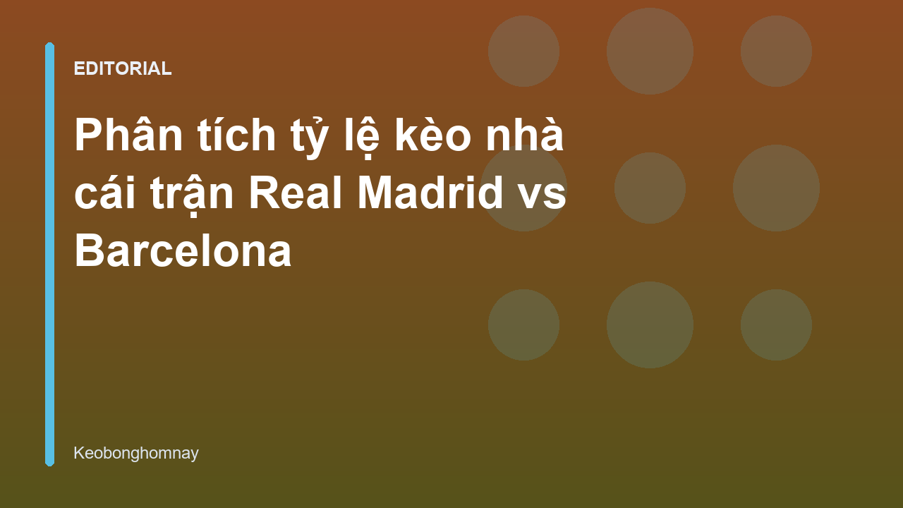 Phân tích tỷ lệ kèo nhà cái trận Real Madrid vs Barcelona